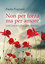 Non per forza ma per amore. Scritti e riflessioni di un padre di famiglia