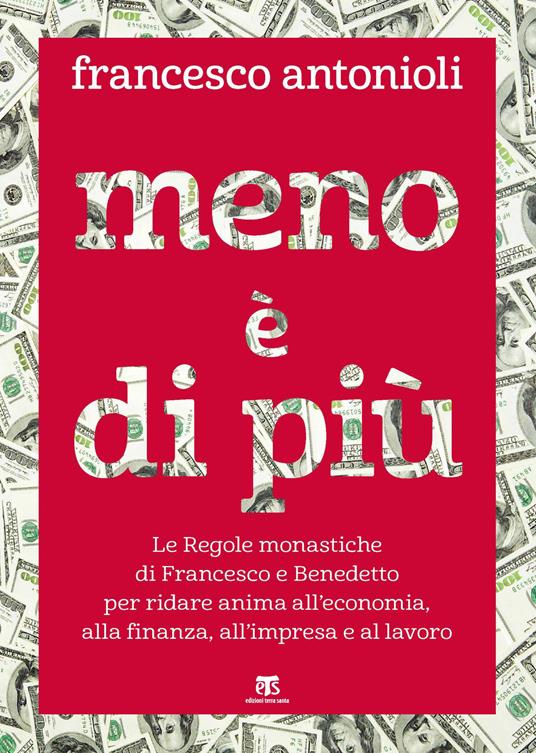 Meno è di più. Le Regole monastiche di Francesco e Benedetto per ridare anima all'economia, alla finanza, all'impresa e al lavoro - Francesco Antonioli - copertina