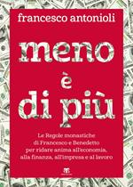 Meno è di più. Le Regole monastiche di Francesco e Benedetto per ridare anima all'economia, alla finanza, all'impresa e al lavoro