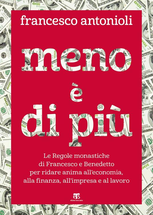 Meno è di più. Le Regole monastiche di Francesco e Benedetto per ridare anima all'economia, alla finanza, all'impresa e al lavoro - Francesco Antonioli - ebook