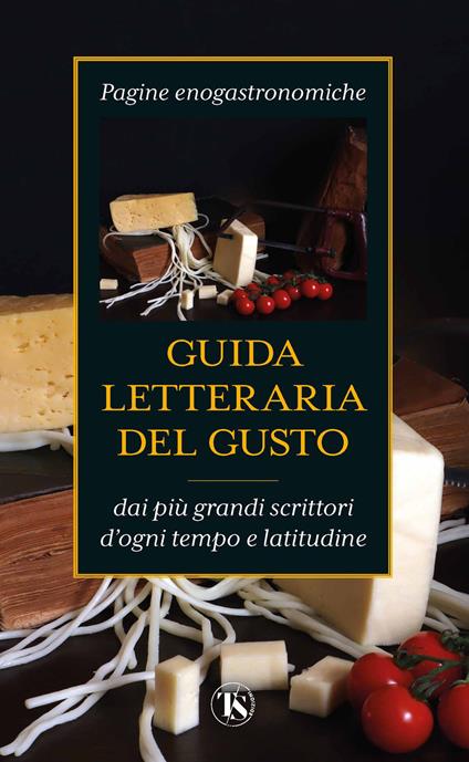 Guida letteraria del gusto. Pagine enogastronomiche dai più grandi scrittori d'ogni tempo e latitudine - copertina