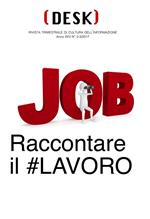 Desk. Rivista trimestrale di cultura dell'informazione (2017). Vol. 2-3: Job. Raccontare il #lavoro.