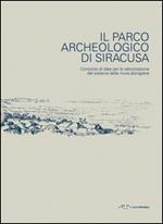 Il parco archeologico di Siracusa. Concorso di idee per la valorizzazione del sistema delle mura dionigiane. Ediz. illustrata