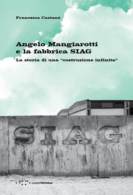 Angelo Mangiarotti e la fabbrica SIAG. La storia di una «costruzione infinita» - Francesca Castanò - copertina
