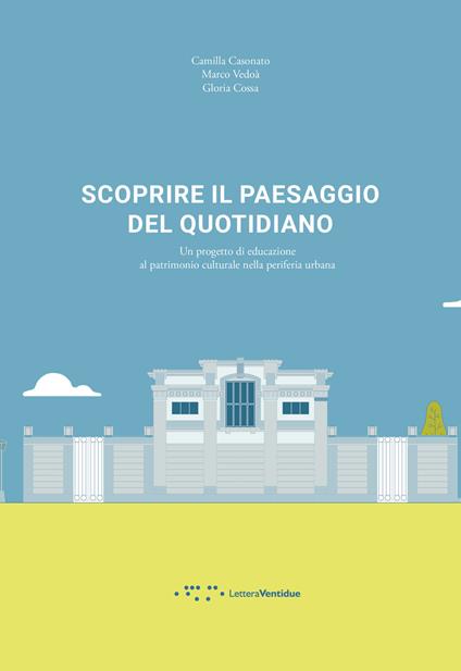 Scoprire il paesaggio del quotidiano. Un progetto di educazione al patrimonio culturale nella periferia urbana - Camilla Casonato,Marco Vedoà,Gloria Cossa - copertina