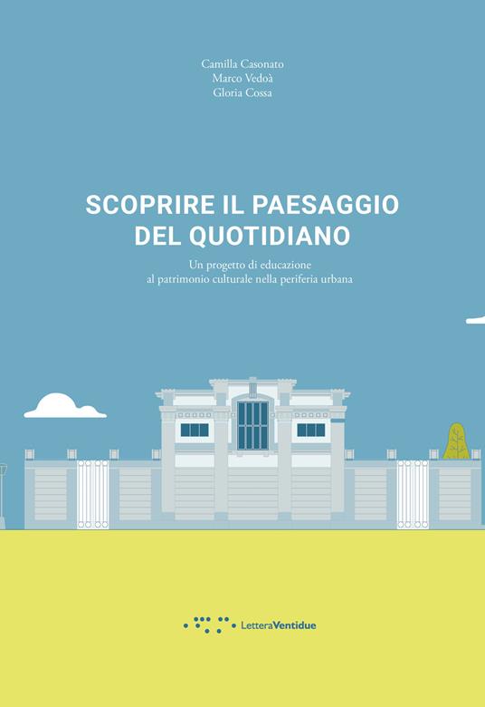 Scoprire il paesaggio del quotidiano. Un progetto di educazione al patrimonio culturale nella periferia urbana - Camilla Casonato,Marco Vedoà,Gloria Cossa - copertina