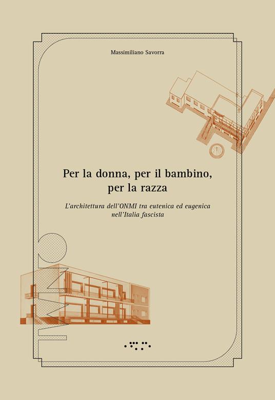 Per la donna, per il bambino, per la razza. L'architettura dell'ONMI tra eutenica ed eugenica nell'Italia fascista. Ediz. illustrata - Massimiliano Savorra - copertina