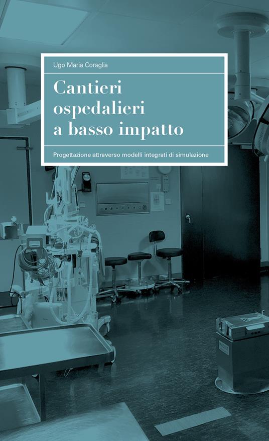 Cantieri ospedalieri a basso impatto. Progettazione attraverso modelli integrati di simulazione - Ugo Maria Coraglia - copertina