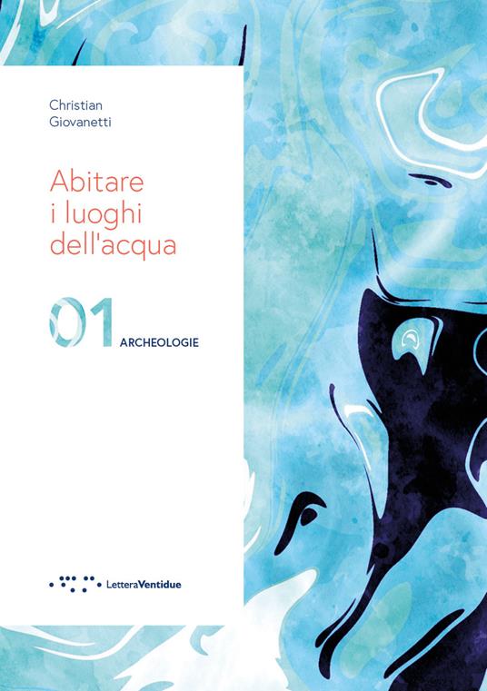 Abitare i luoghi dell'acqua. 01 Archeologie. Ediz. illustrata - Christian Giovanetti - copertina