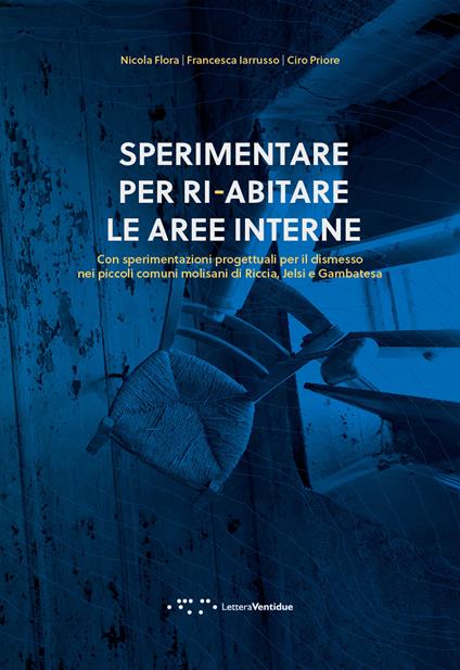 Sperimentare per ri-abitare le aree interne. Con sperimentazioni progettuali per il dismesso nei piccoli comuni molisani di Riccia, Jelsi e Gambatesa - Nicola Flora,Francesca Iarrusso,Ciro Priore - copertina