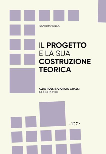 Il progetto e la sua costruzione teorica. Aldo Rossi e Giorgio Grassi a confronto - Ivan Brambilla - copertina