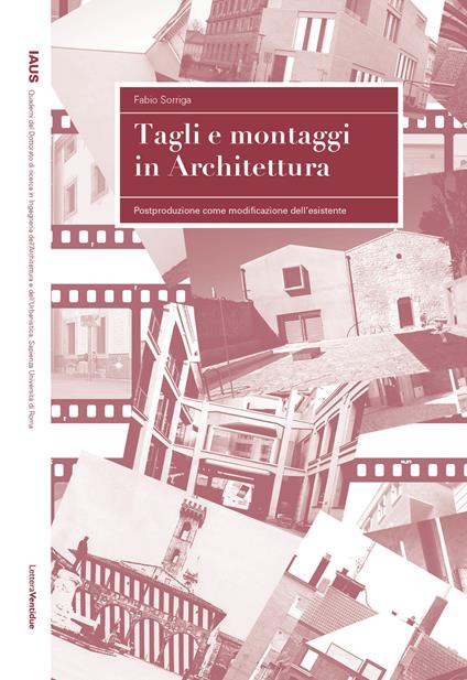 Tagli e montaggi in architettura. Postproduzione come modificazione dell'esistente - Fabio Sorriga - copertina