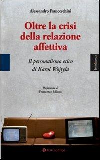 Oltre la crisi della relazione affettiva. Il personalismo etico di Karol Wojtyla - Alessandro Franceschini - copertina