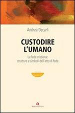 Custodire l'umano. La fede cristiana: strutture e simboli dell'atto di fede