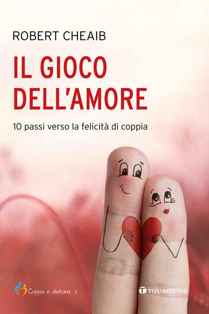 Il gioco dell'amore. 10 passi verso la felicità di coppia - Robert Cheaib - copertina