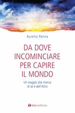 Da dove cominciare per capire il mondo. Un viaggio alla ricerca di sé e dell'altro