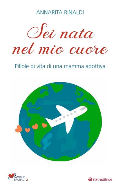 Sei nata nel mio cuore. Pillole di vita di una mamma adottiva - Annarita Rinaldi - copertina