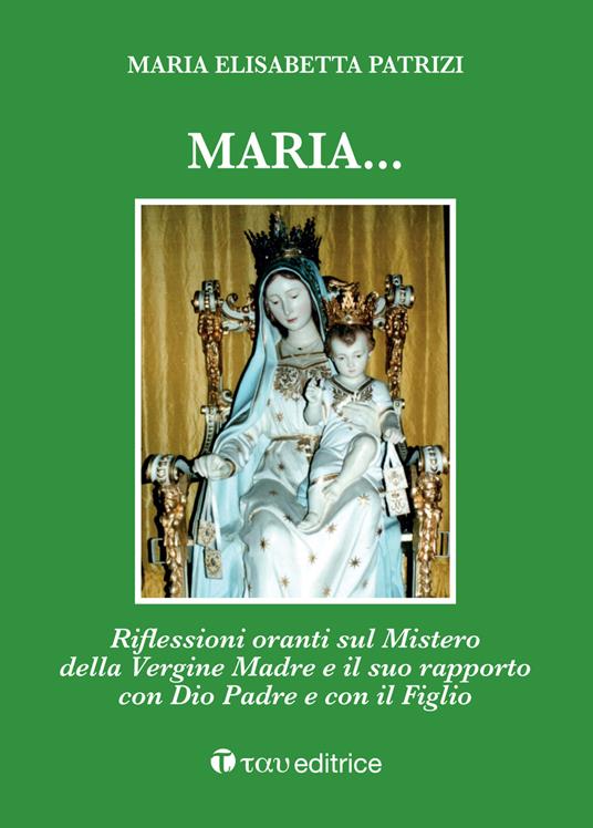 Maria... Riflessioni oranti sul Mistero della Vergine Madre e il suo rapporto con Dio Padre e con il Figlio - Maria Elisabetta Patrizi - copertina