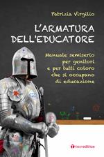 L'armatura dell'educatore. Manuale semiserio per genitori e per tutti coloro che si occupano di educazione