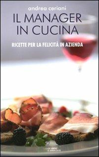 Manager in cucina. Ricette per la felicità in azienda - Andrea Ceriani - copertina