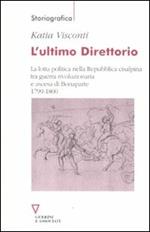 L' ultimo direttorio. La lotta politica nella Repubblica Cisalpina tra guerra rivoluzionaria e ascesa di Bonaparte 1799-1800