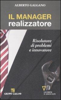 Il manager realizzatore. Risolutore di problemi e innovatore - Alberto Galgano - copertina