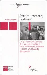 Partire, tornare, restare? L'esperienza migratoria dei lavoratori italiani nella Repubblica Federale Tedesca nel secondo dopoguerra - Grazia Prontera - copertina