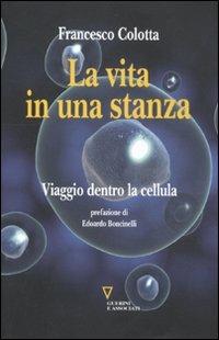 La vita in una stanza. Viaggio dentro la cellula - Francesco Colotta - copertina