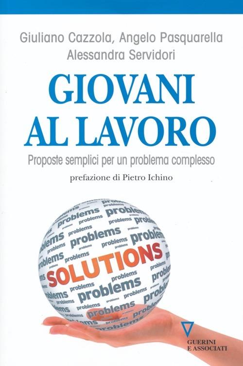 Giovani al lavoro. Proposte semplici per un problema complesso - Giuliano Cazzola,Angelo Pasquarella,Alessandra Servidori - copertina