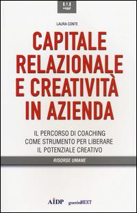 Capitale relazionale e creatività in azienda. Il percorso di coaching come strumento per liberare il potenziale creativo - Laura Conte - copertina