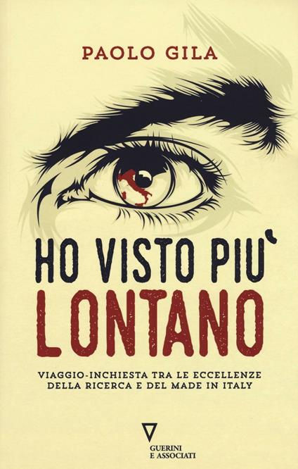 Ho visto più lontano. Viaggio-inchiesta tra le eccellenze della ricerca e del made in Italy - Paolo Gila - copertina