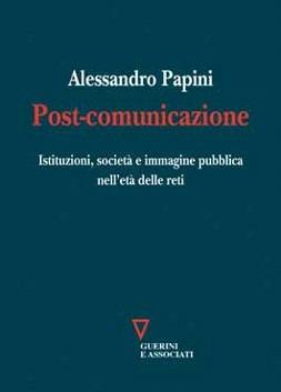 Post-comunicazione. Istituzioni, società e immagine pubblica nell'età delle reti - Alessandro Papini - copertina