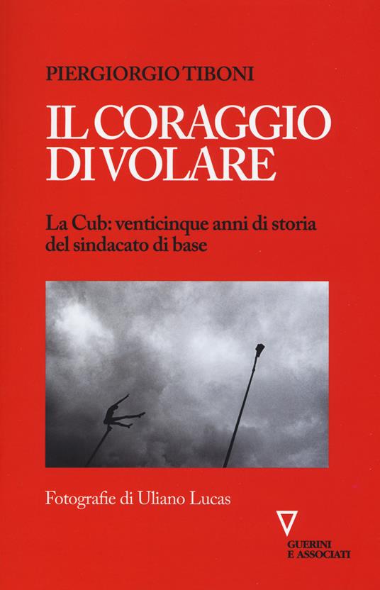 Il coraggio di volare. La Cub: venticinque anni di storia del sindacato di base - Piergiorgio Tiboni - copertina