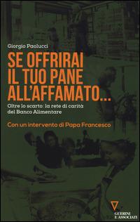 Se offrirai il tuo pane all'affamato... Oltre lo scarto: la rete di carità del Banco alimentare - Giorgio Paolucci - copertina