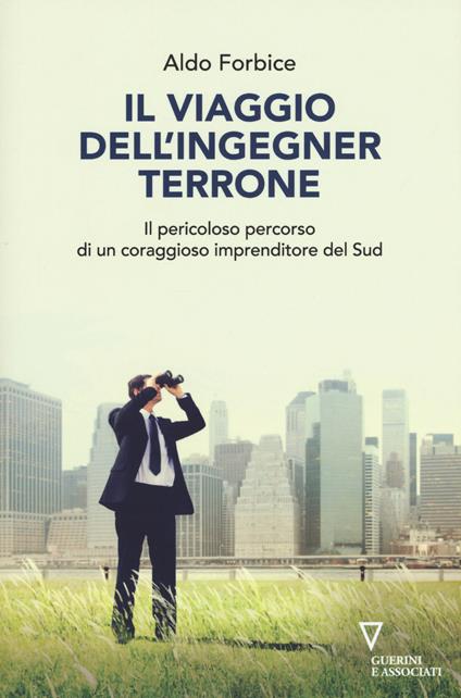 Il viaggio dell'ingegner Terrone. Il pericoloso percorso di un coraggioso imprenditore del sud - Aldo Forbice - copertina