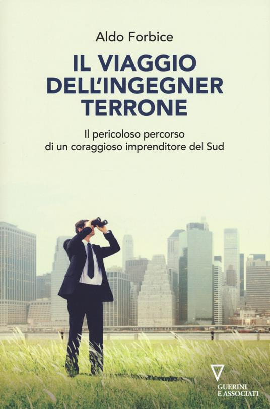 Il viaggio dell'ingegner Terrone. Il pericoloso percorso di un coraggioso imprenditore del sud - Aldo Forbice - copertina