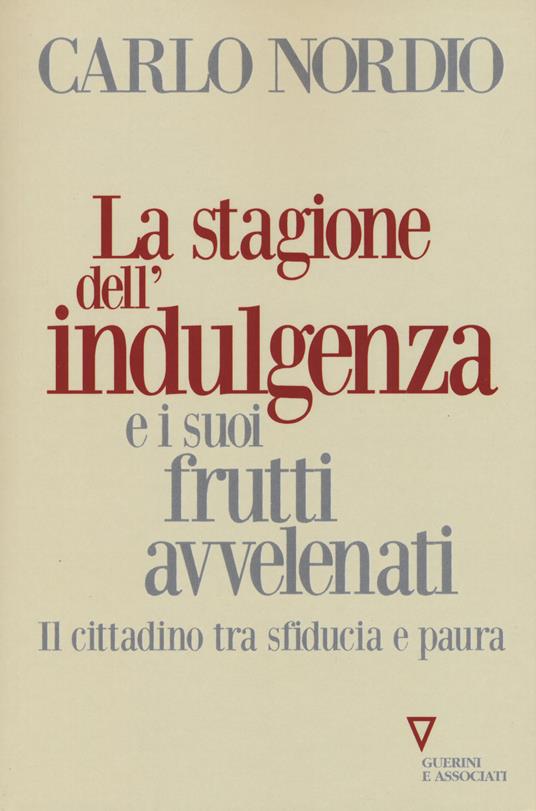 La stagione dell'indulgenza e i suoi frutti avvelenati. Il cittadino tra sfiducia e paura - Carlo Nordio - copertina