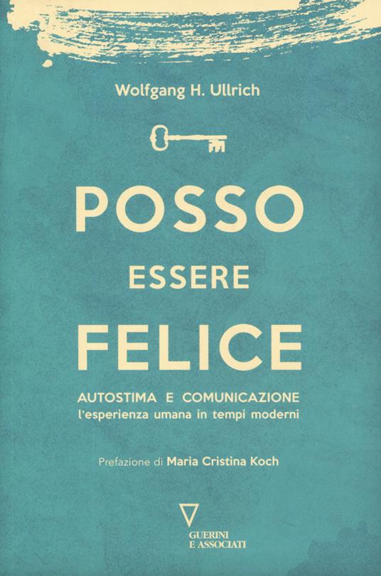 Posso essere felice. Autostima e comunicazione. L'esperienza umana in tempi moderni - Wolfgang H. Ullrich - copertina