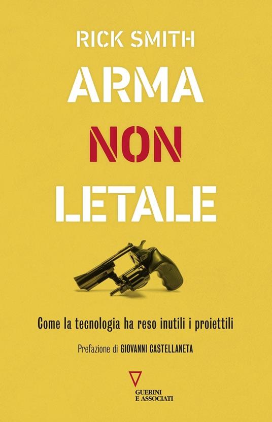 Arma non letale. Come la tecnologia ha reso inutili i proiettili - Rick Smith - copertina