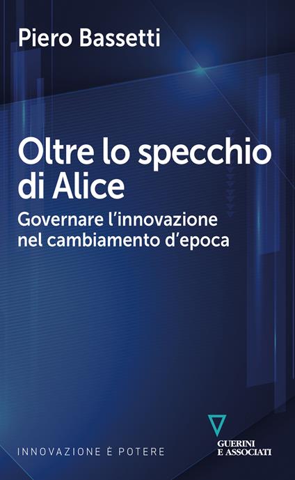 Oltre lo specchio di Alice. Governare l'innovazione nel cambiamento d'epoca  - Piero Bassetti - Libro - Guerini e Associati - | IBS