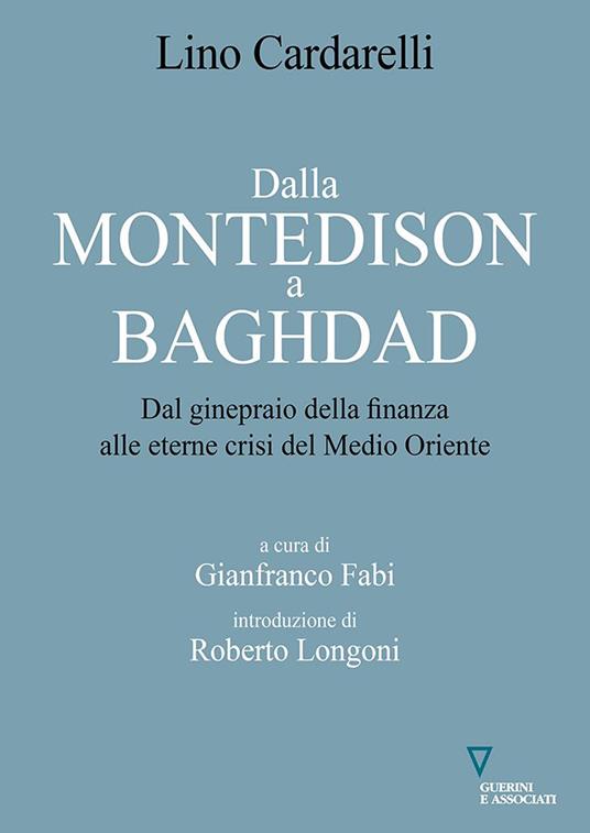 Dalla Montedison a Baghdad. Dal ginepraio della finanza alle eterne crisi del Medioriente - Lino Cardarelli - copertina