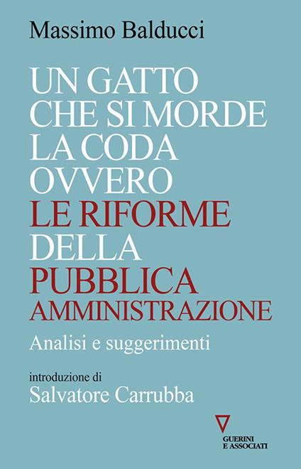 Un gatto che si morde la coda ovvero le riforme della pubblica amministrazione. Analisi e suggerimenti - Massimo Balducci - copertina