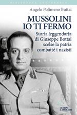 Mussolini io ti fermo. Storia leggendaria di Giuseppe Bottai scelse la patria combatté i nazisti