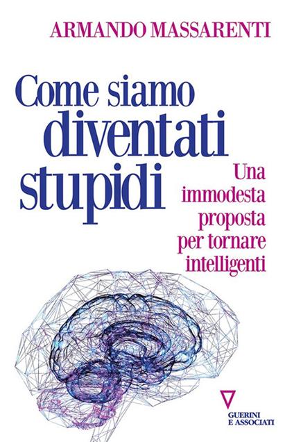 Come siamo diventati stupidi. Una immodesta proposta per tornare intelligenti - Armando Massarenti - copertina