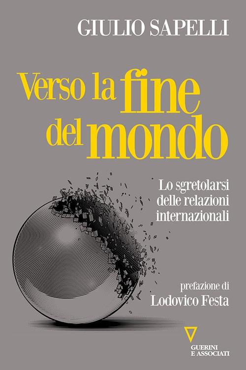 Verso la fine del mondo. Lo sgretolarsi delle relazioni internazionali - Giulio Sapelli - copertina