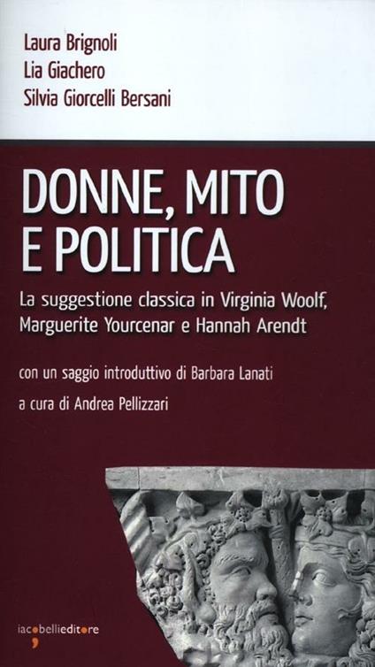 Donne, mito e politica. La suggestione classica in Virginia Woolf, Marguerite Yourcenar e Hannah Arendt - Laura Brignoli,Lia Giachero,Silvia Giorcelli Bersani - copertina