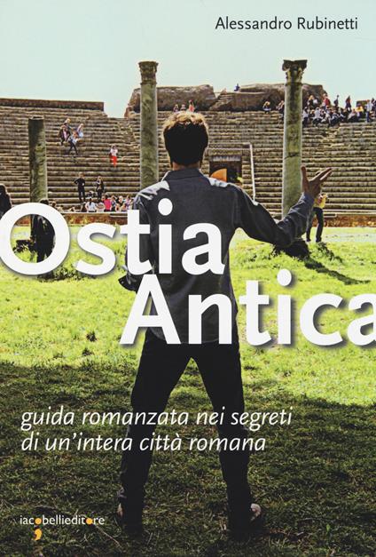 Ostia antica. Guida romanzata nei segreti di un'intera città romana - Alessandro Rubinetti - copertina