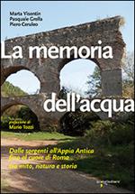 La memoria dell'acqua. Dalle sorgenti all'Appia antica fino al cuore di Roma tra mito, natura e storia. Ediz. illustrata