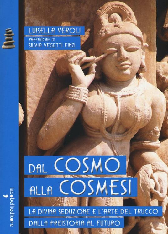 Dal cosmo alla cosmesi. La divina seduzione e l'arte del trucco dalla preistoria al futuro - Luisella Veroli - copertina