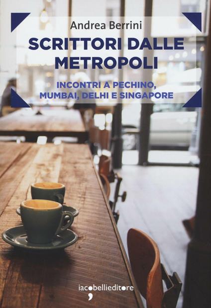 Scrittori dalle metropoli. Incontri a Pechino, Mumbai, Delhi e Singapore - Andrea Berrini - copertina